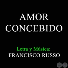 AMOR CONCEBIDO - Letra y Música:  FRANCISCO RUSSO